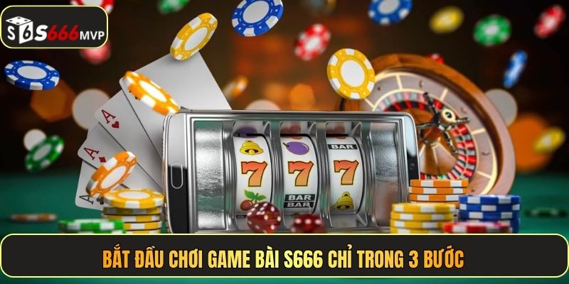 Bắt đầu chơi game bài S666 chỉ trong 3 bước