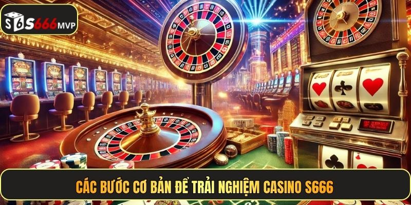 Các bước cơ bản để trải nghiệm casino S666