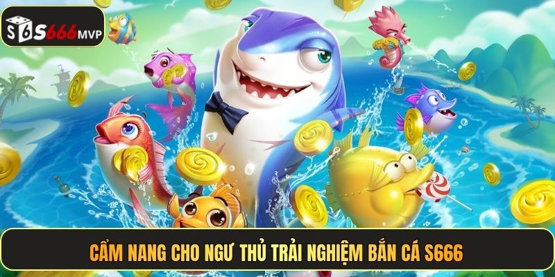 Cẩm nang cho ngư thủ trải nghiệm bắn cá S666