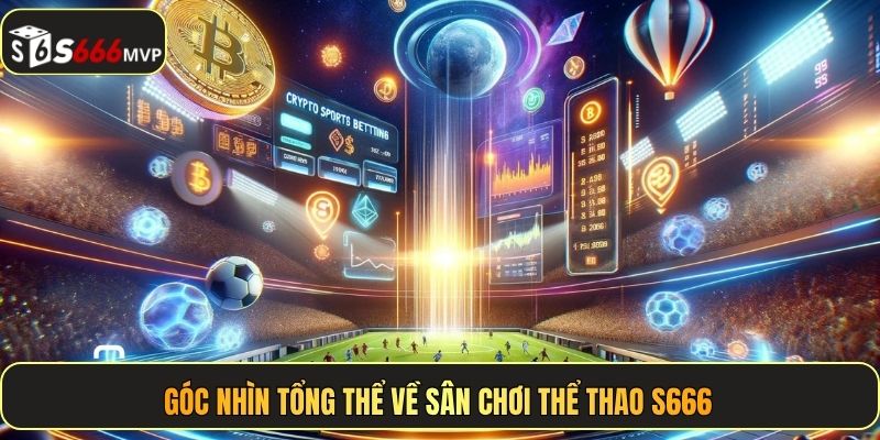 Góc nhìn tổng thể về sân chơi thể thao S666