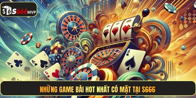 Những game bài hot nhất có mặt tại S666