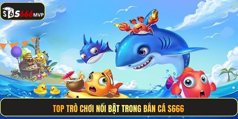 Top trò chơi nổi bật trong bắn cá S666