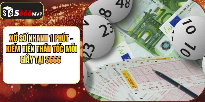 Xổ Số Nhanh 1 Phút - Kiếm Tiền Thần Tốc Mỗi Giây Tại S666